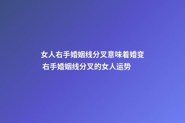 女人右手婚姻线分叉意味着婚变 右手婚姻线分叉的女人运势